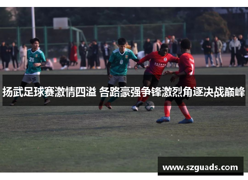 扬武足球赛激情四溢 各路豪强争锋激烈角逐决战巅峰