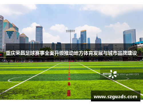 重庆荣昌足球赛事全面升级推动地方体育发展与城市品牌建设